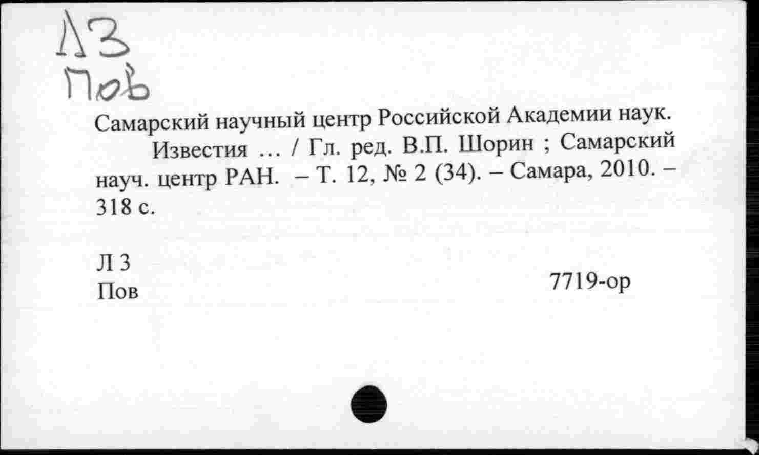 ﻿Самарский научный центр Российской Академии наук.
Известия ... / Гл. ред. В.П. Шорин ; Самарский науч, центр РАН. — Т. 12, № 2 (34). — Самара, 2010. — 318 с.
Л 3
Пов	7719-ор